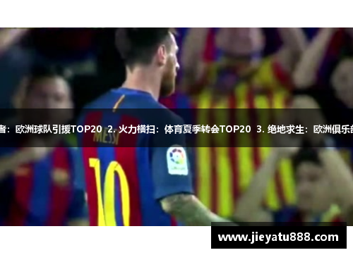 1. 绿茵舞者：欧洲球队引援TOP20  2. 火力横扫：体育夏季转会TOP20  3. 绝地求生：欧洲俱乐部引援排行