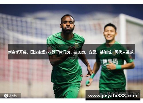 新赛季开幕，国安主场2-2战平津门虎，法比奥、方昊、基莱斯、阿代米进球。