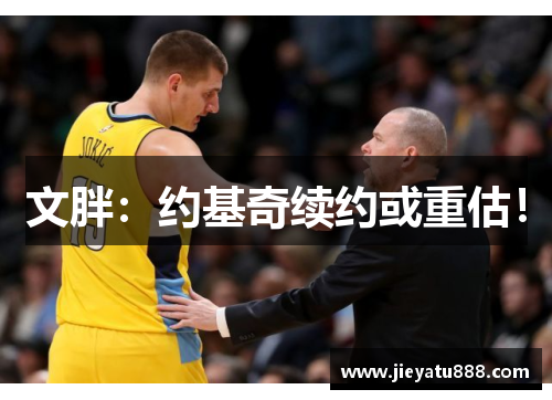 文胖：约基奇续约或重估！